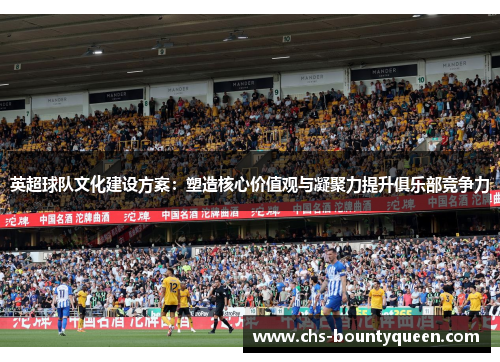英超球队文化建设方案：塑造核心价值观与凝聚力提升俱乐部竞争力