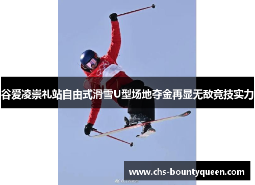 谷爱凌崇礼站自由式滑雪U型场地夺金再显无敌竞技实力