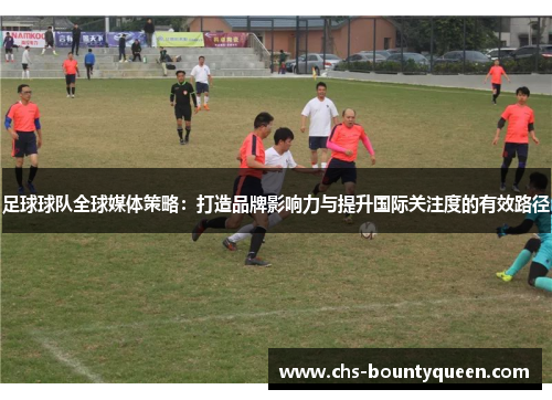 足球球队全球媒体策略：打造品牌影响力与提升国际关注度的有效路径