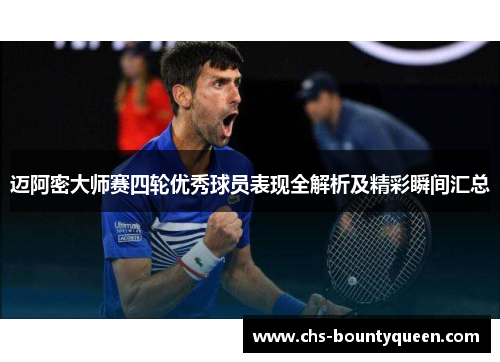 迈阿密大师赛四轮优秀球员表现全解析及精彩瞬间汇总 迈阿密大师赛四轮优秀球员表现全解析及精彩瞬间汇总