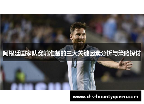 阿根廷国家队赛前准备的三大关键因素分析与策略探讨 阿根廷国家队赛前准备的三大关键因素分析与策略探讨