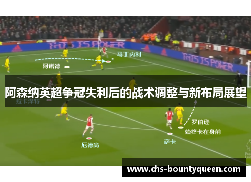 阿森纳英超争冠失利后的战术调整与新布局展望 阿森纳英超争冠失利后的战术调整与新布局展望