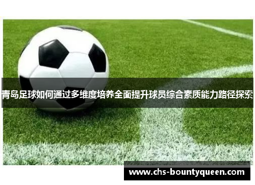 青岛足球如何通过多维度培养全面提升球员综合素质能力路径探索 青岛足球如何通过多维度培养全面提升球员综合素质能力路径探索