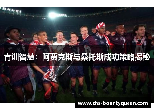 青训智慧:阿贾克斯与桑托斯成功策略揭秘 青训智慧:阿贾克斯与桑托斯成功策略揭秘