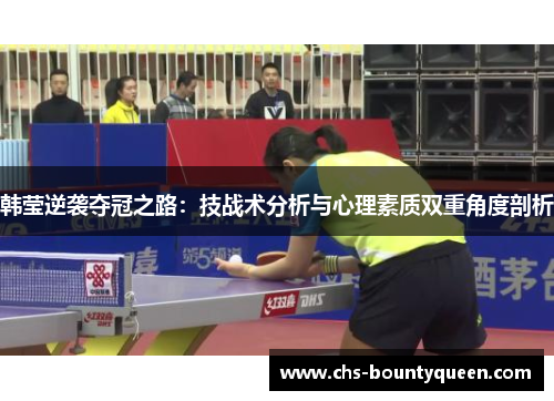 韩莹逆袭夺冠之路:技战术分析与心理素质双重角度剖析 韩莹逆袭夺冠之路:技战术分析与心理素质双重角度剖析
