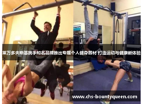 莱万多夫斯基携手知名品牌推出专属个人健身器材 打造运动与健康新体验