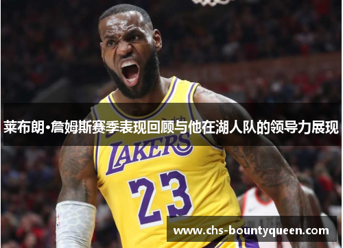 莱布朗·詹姆斯赛季表现回顾与他在湖人队的领导力展现