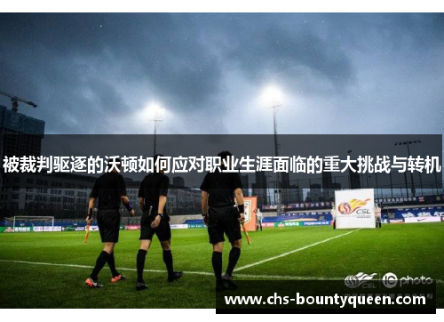 被裁判驱逐的沃顿如何应对职业生涯面临的重大挑战与转机 被裁判驱逐的沃顿如何应对职业生涯面临的重大挑战与转机