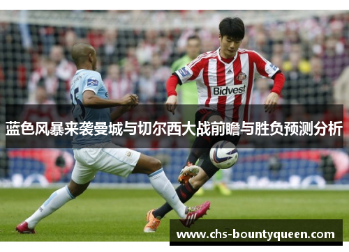 蓝色风暴来袭曼城与切尔西大战前瞻与胜负预测分析