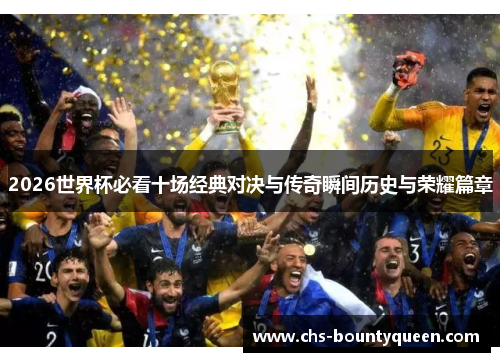 2026世界杯必看十场经典对决与传奇瞬间历史与荣耀篇章 2026世界杯必看十场经典对决与传奇瞬间历史与荣耀篇章