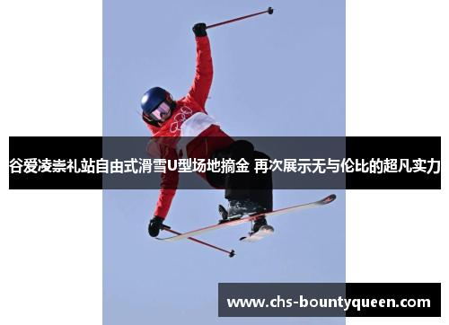谷爱凌崇礼站自由式滑雪U型场地摘金 再次展示无与伦比的超凡实力