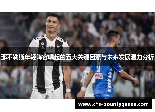 那不勒斯年轻阵容崛起的五大关键因素与未来发展潜力分析 那不勒斯年轻阵容崛起的五大关键因素与未来发展潜力分析