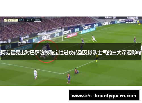 阿劳霍复出对巴萨防线稳定性进攻转型及球队士气的三大深远影响 阿劳霍复出对巴萨防线稳定性进攻转型及球队士气的三大深远影响