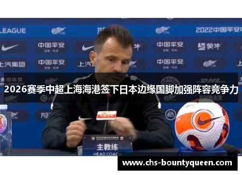2026赛季中超上海海港签下日本边缘国脚加强阵容竞争力 2026赛季中超上海海港签下日本边缘国脚加强阵容竞争力