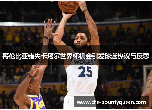 哥伦比亚错失卡塔尔世界杯机会引发球迷热议与反思