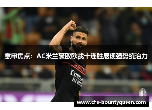 意甲焦点：AC米兰豪取欧战十连胜展现强势统治力