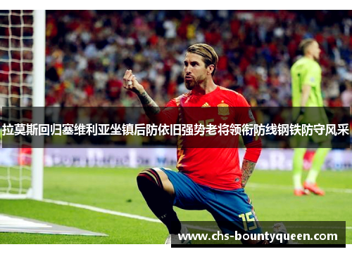 拉莫斯回归塞维利亚坐镇后防依旧强势老将领衔防线钢铁防守风采