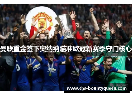 曼联重金签下奥纳纳瞄准欧冠新赛季守门核心