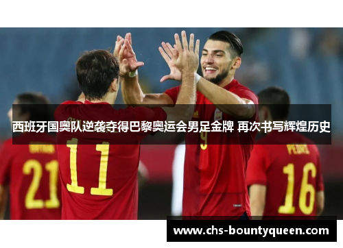 西班牙国奥队逆袭夺得巴黎奥运会男足金牌 再次书写辉煌历史