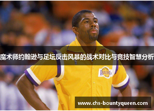 魔术师约翰逊与足坛反击风暴的战术对比与竞技智慧分析