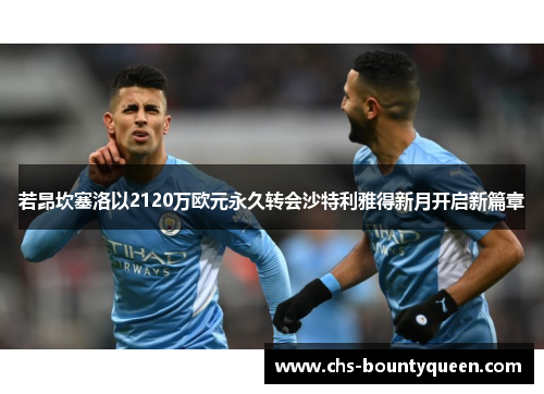 若昂坎塞洛以2120万欧元永久转会沙特利雅得新月开启新篇章 若昂坎塞洛以2120万欧元永久转会沙特利雅得新月开启新篇章